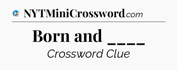 Born and ____ Crossword Clue