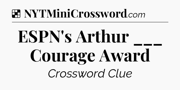 Solution: ESPN's Arthur ___ Courage Award - NYT Crossword