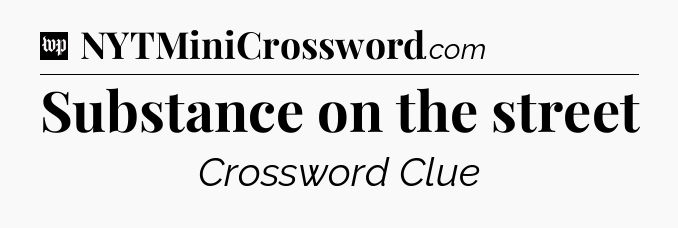 Substance on the street Crossword Clue