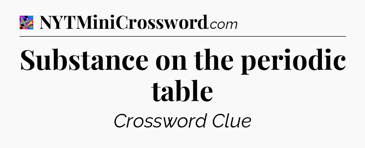 Substance on the periodic table Crossword Clue