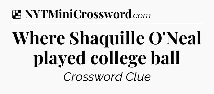 Solution: Where Shaquille O'Neal played college ball - NYT Crossword