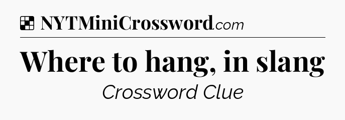 Solution: Where to hang, in slang - NYT Crossword