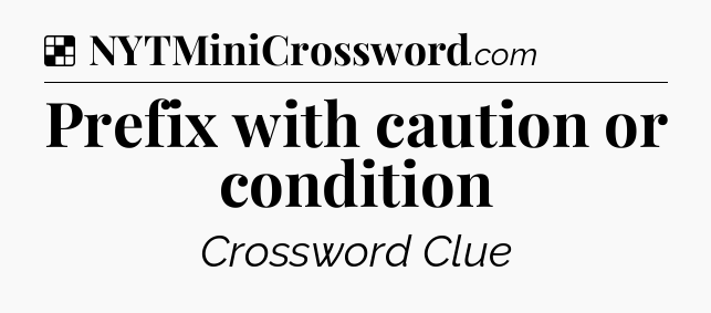 Solution: Prefix with caution or condition - NYT Crossword