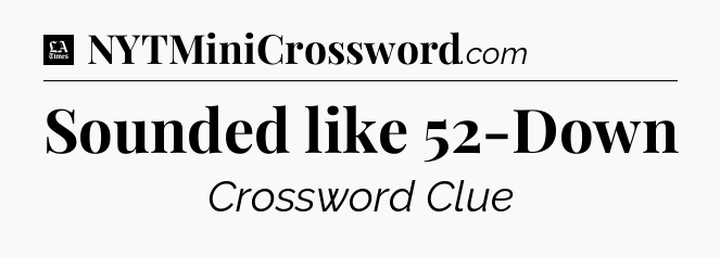 Sounded like 52-Down - LA Times Crossword