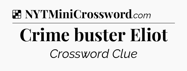 Solution: Crime buster Eliot - NYT Crossword