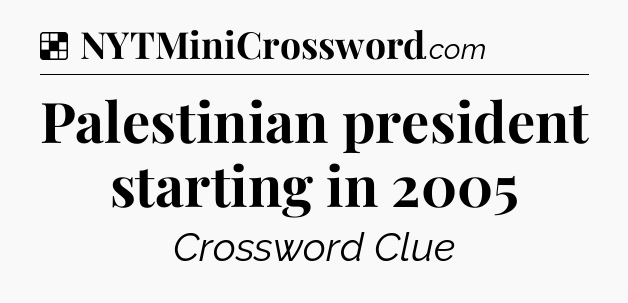 Solution: Palestinian president starting in 2005 - NYT Crossword