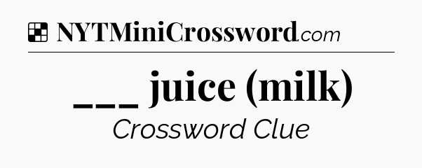 Solution: ___ juice (milk) - NYT Crossword