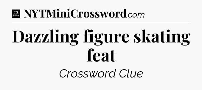 Dazzling figure skating feat - LA Times Crossword