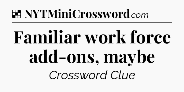 Solution: Familiar work force add-ons, maybe - NYT Crossword