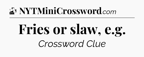 Fries or slaw, e.g - Daily Themed Classic Crossword