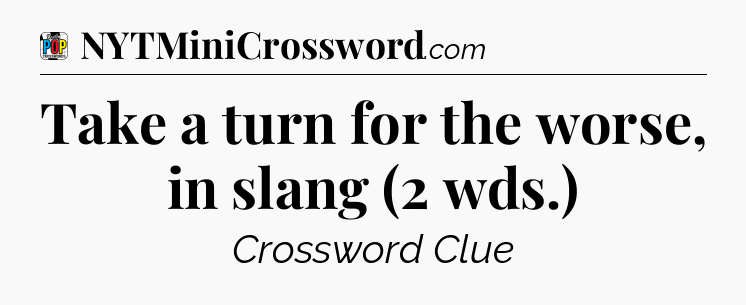 Take a turn for the worse, in slang (2 wds.) Crossword Clue