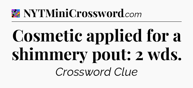 Cosmetic applied for a shimmery pout: 2 wds Crossword Clue