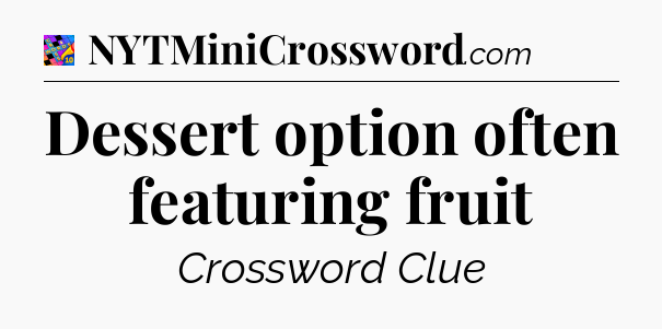 Dessert option often featuring fruit Crossword Clue
