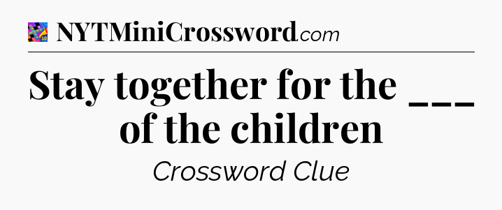 Stay together for the ___ of the children Crossword Clue