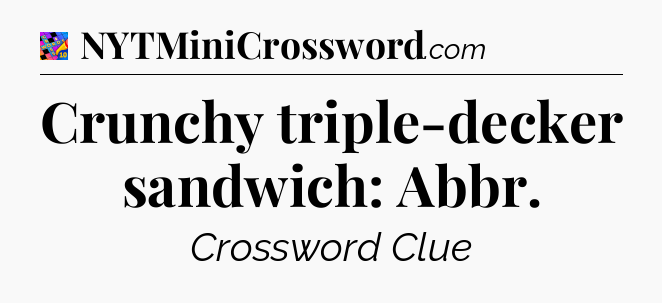 Crunchy triple-decker sandwich: Abbr Crossword Clue