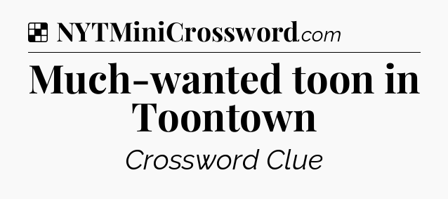 Solution: Much-wanted toon in Toontown - NYT Crossword