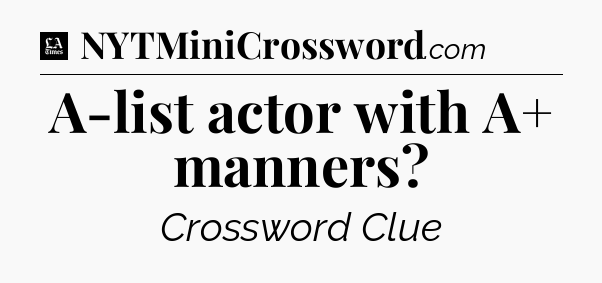 A-list actor with A+ manners - LA Times Crossword