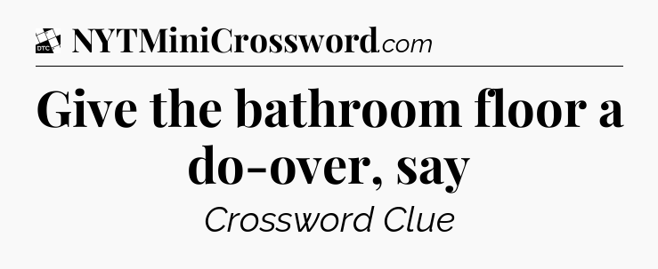 Give the bathroom floor a do-over, say - Daily Themed Classic Crossword