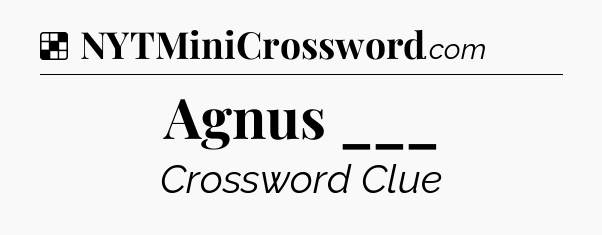 Solution: Agnus ___ - NYT Crossword