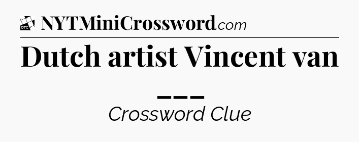 Dutch artist Vincent van ___ - Daily Themed Classic Crossword