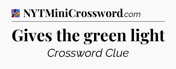 Gives the green light Crossword Clue