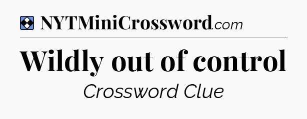 Solution: Wildly out of control - NYT Mini Crossword