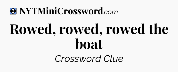 Solution: Rowed, rowed, rowed the boat - NYT Mini Crossword