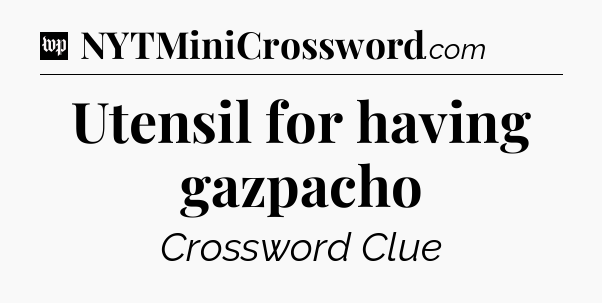 Utensil for having gazpacho Crossword Clue