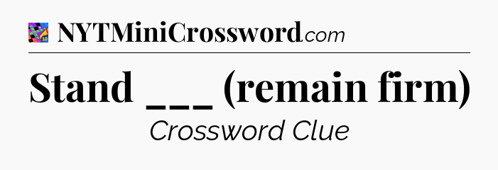 Stand ___ (remain firm) Crossword Clue