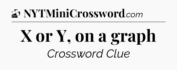 X or Y, on a graph - Daily Themed Mini Crossword