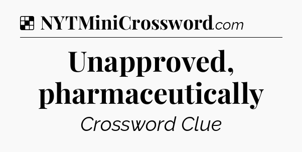 Solution: Unapproved, pharmaceutically - NYT Crossword