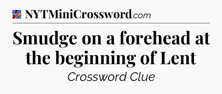 Smudge on a forehead at the beginning of Lent Crossword Clue