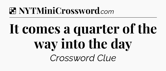 Solution: It comes a quarter of the way into the day - NYT Crossword