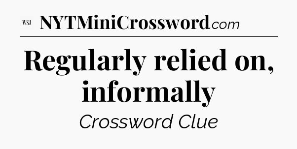Regularly relied on, informally - WSJ Crossword