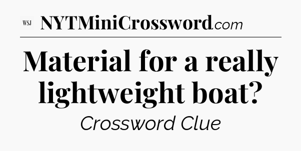 Material for a really lightweight boat - WSJ Crossword
