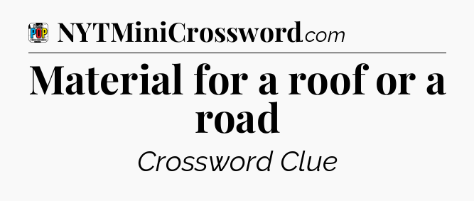 Material for a roof or a road Crossword Clue
