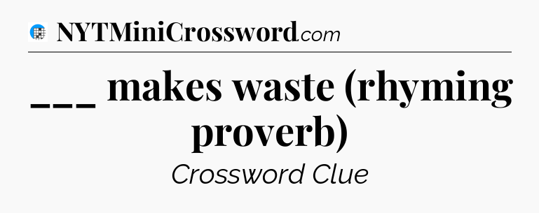 ___ makes waste (rhyming proverb) Crossword Clue