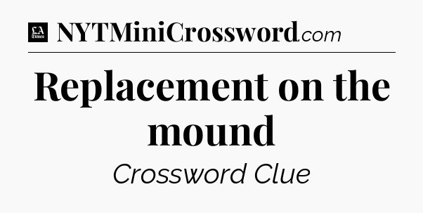 Replacement on the mound - LA Times Crossword