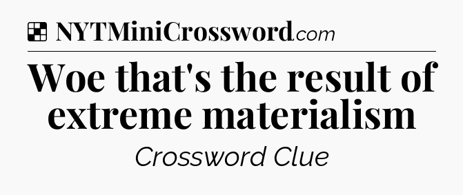 Solution: Woe that's the result of extreme materialism - NYT Crossword