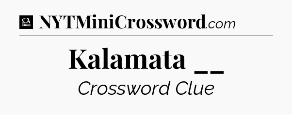 Kalamata __ - LA Times Crossword