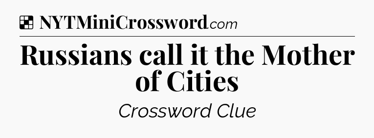 Solution: Russians call it the Mother of Cities - NYT Crossword