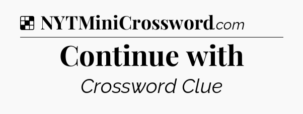 Solution: Continue with - NYT Crossword