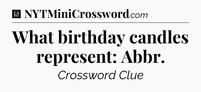 What birthday candles represent: Abbr - LA Times Crossword