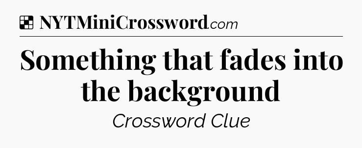Solution: Something that fades into the background - NYT Crossword