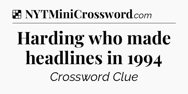 Solution: Harding who made headlines in 1994 - NYT Crossword