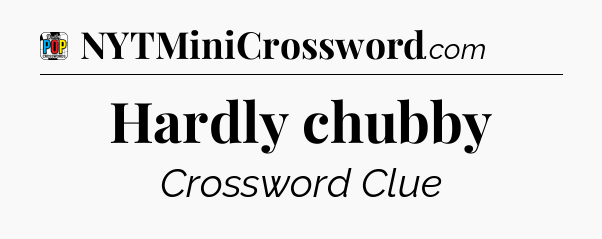 Hardly chubby Crossword Clue