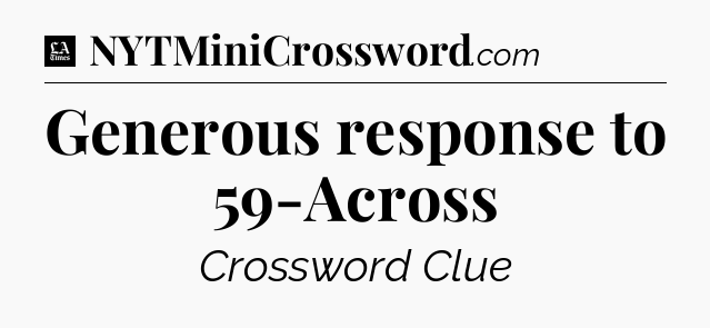 Generous response to 59-Across - LA Times Crossword