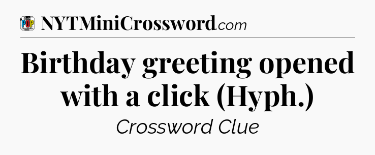 Birthday greeting opened with a click (Hyph.) Crossword Clue