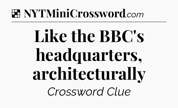 Solution: Like the BBC's headquarters, architecturally - NYT Crossword