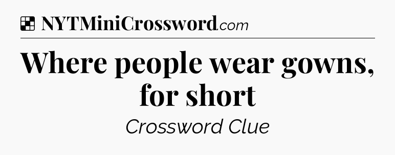 Solution: Where people wear gowns, for short - NYT Crossword